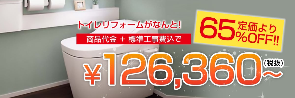 トイレリフォームがなんと！商品代金 + 標準工事費込で￥126, 360～(税抜)　定価より65％OFF！！