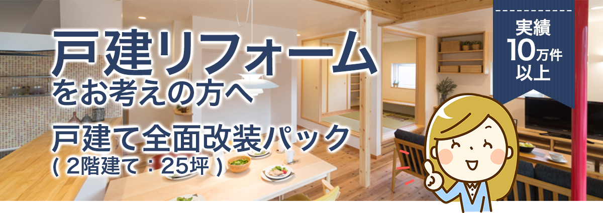 戸建リフォームをお考えの方へ戸建て全面改装パック( 2階建て:25坪 )